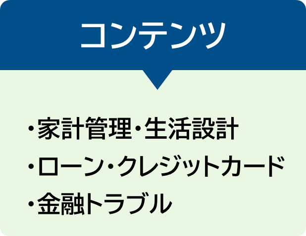 コンテンツ ・計管理・生活設計 ・ローン・クレジットカード ・金融トラブル